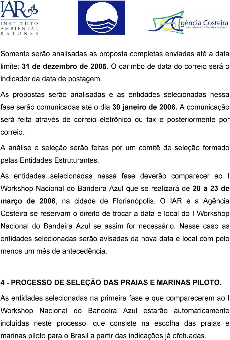 A comunicação será feita através de correio eletrônico ou fax e posteriormente por correio. A análise e seleção serão feitas por um comitê de seleção formado pelas Entidades Estruturantes.