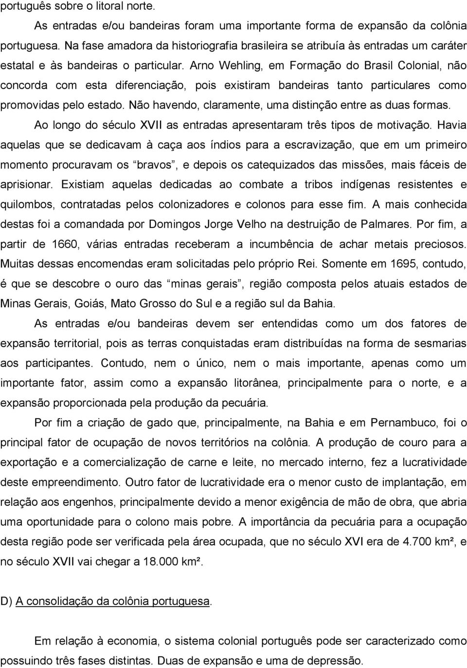 Arno Wehling, em Formação do Brasil Colonial, não concorda com esta diferenciação, pois existiram bandeiras tanto particulares como promovidas pelo estado.