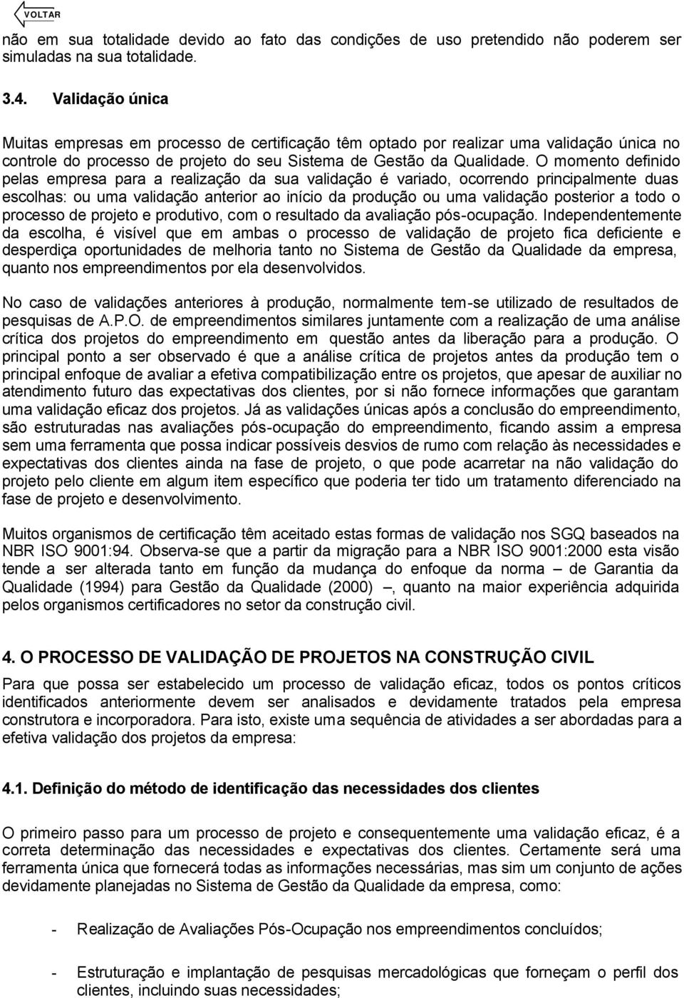 O momento definido pelas empresa para a realização da sua validação é variado, ocorrendo principalmente duas escolhas: ou uma validação anterior ao início da produção ou uma validação posterior a