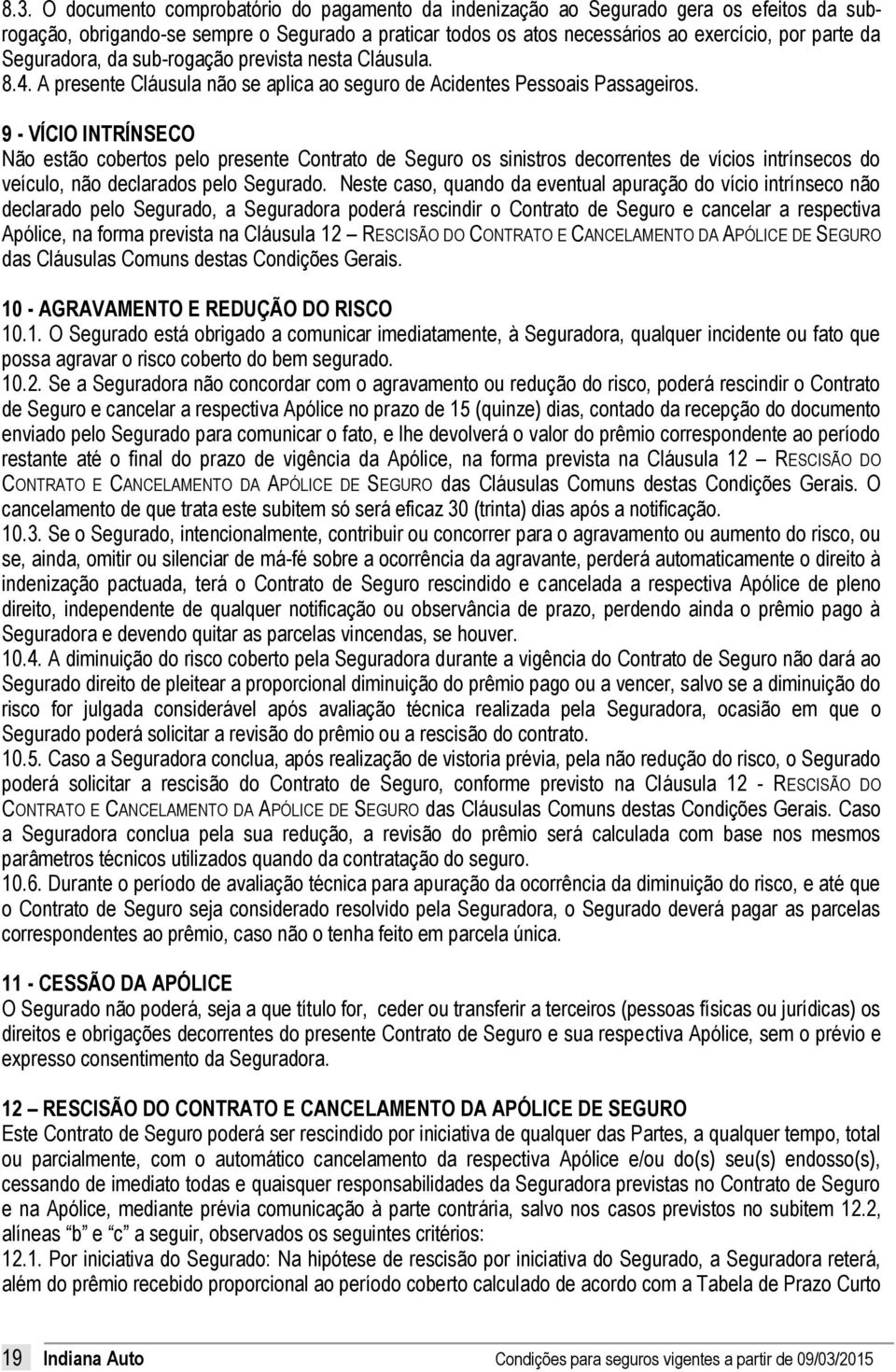 9 - VÍCIO INTRÍNSECO Não estão cobertos pelo presente Contrato de Seguro os sinistros decorrentes de vícios intrínsecos do veículo, não declarados pelo Segurado.