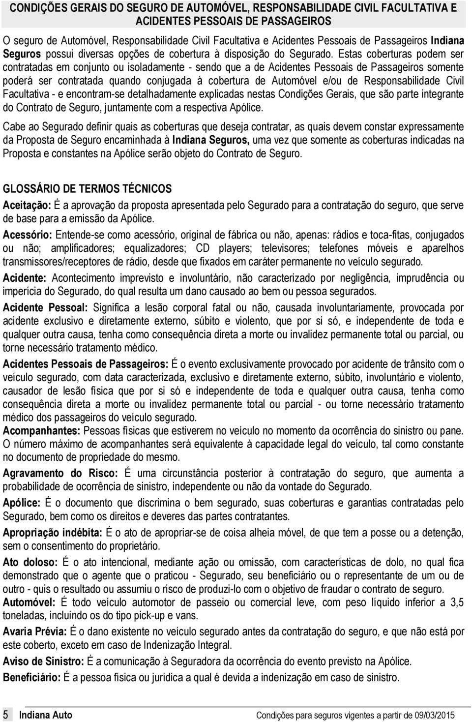 Estas coberturas podem ser contratadas em conjunto ou isoladamente - sendo que a de Acidentes Pessoais de Passageiros somente poderá ser contratada quando conjugada à cobertura de Automóvel e/ou de