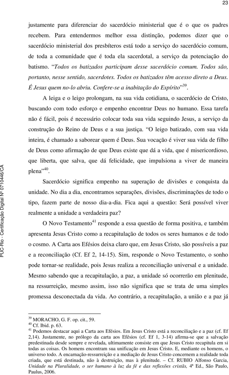 da potenciação do batismo. Todos os batizados participam desse sacerdócio comum. Todos são, portanto, nesse sentido, sacerdotes. Todos os batizados têm acesso direto a Deus. É Jesus quem no-lo abriu.