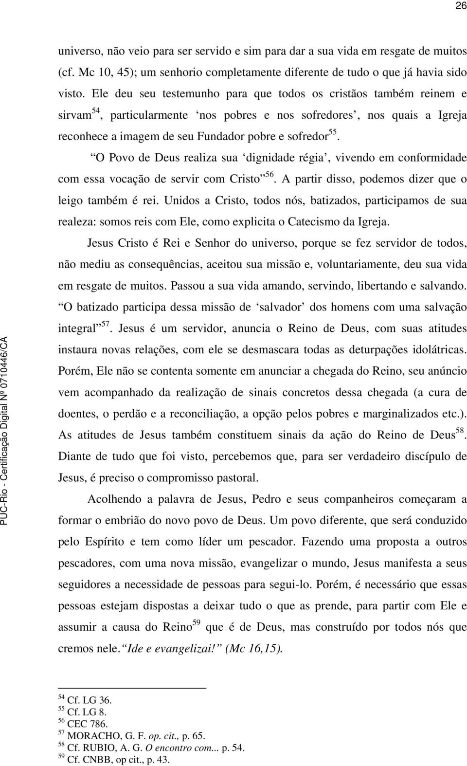 O Povo de Deus realiza sua dignidade régia, vivendo em conformidade com essa vocação de servir com Cristo 56. A partir disso, podemos dizer que o leigo também é rei.