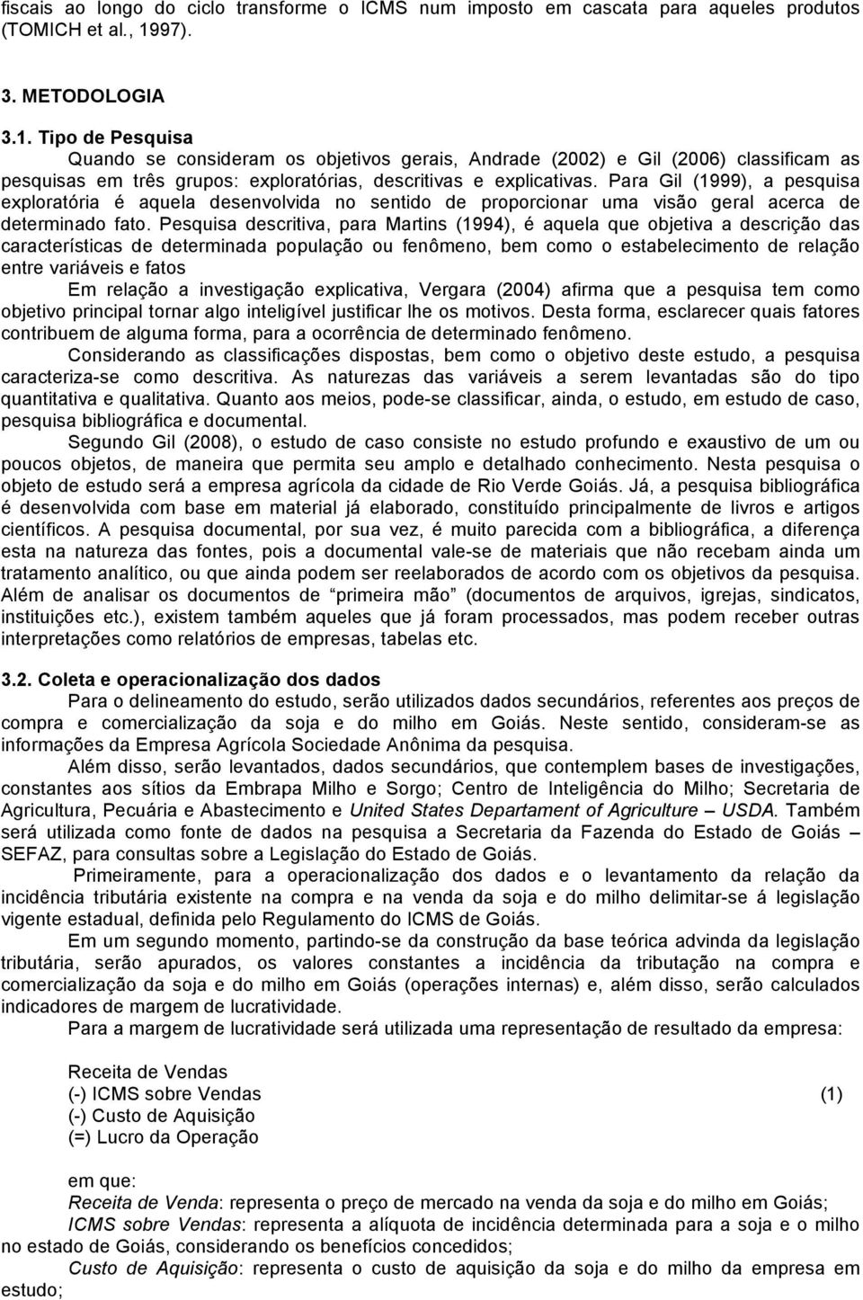 Para Gil (1999), a pesquisa exploratória é aquela desenvolvida no sentido de proporcionar uma visão geral acerca de determinado fato.