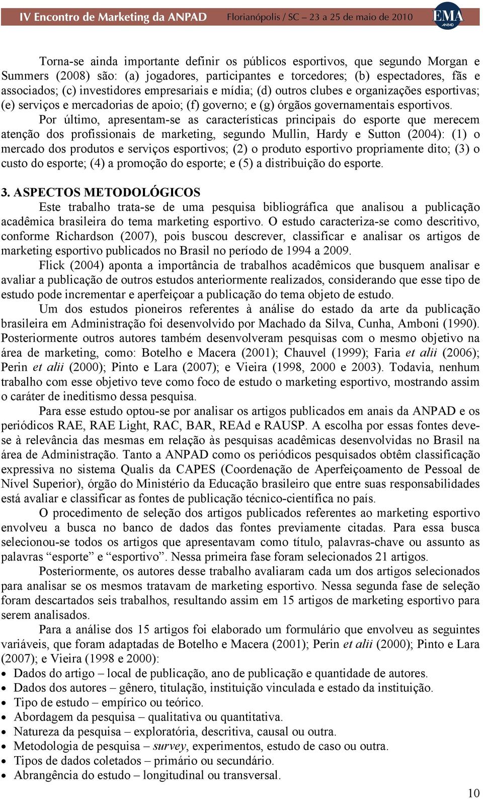 Por último, apresentam-se as características principais do esporte que merecem atenção dos profissionais de marketing, segundo Mullin, Hardy e Sutton (2004): (1) o mercado dos produtos e serviços