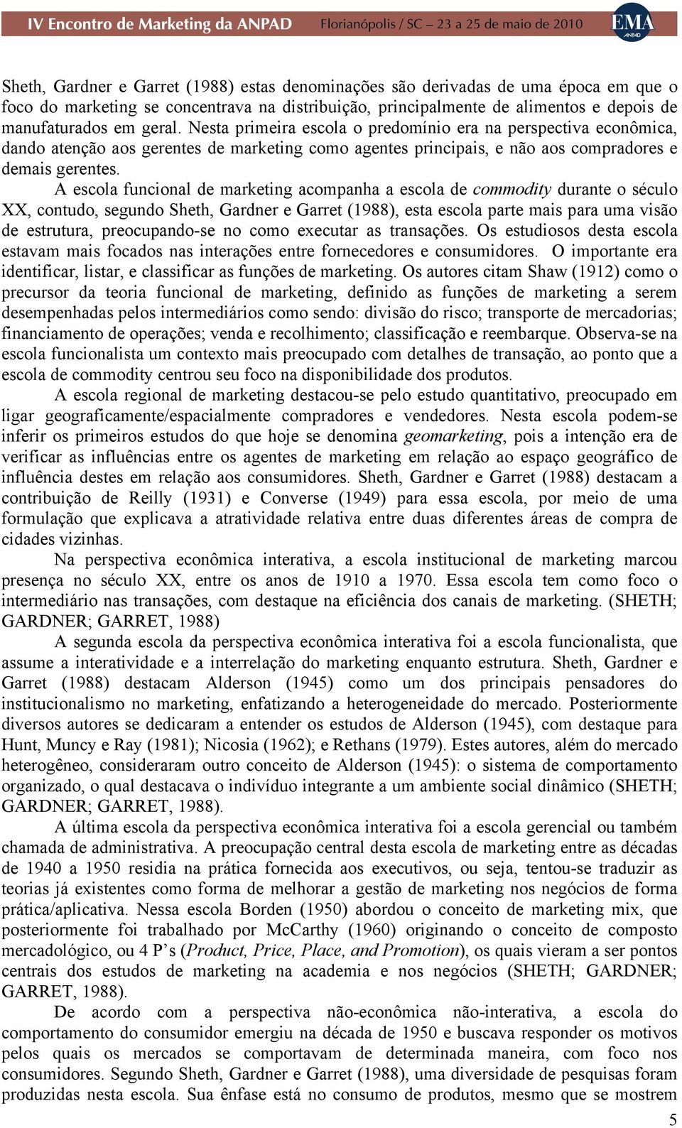 A escola funcional de marketing acompanha a escola de commodity durante o século XX, contudo, segundo Sheth, Gardner e Garret (1988), esta escola parte mais para uma visão de estrutura,