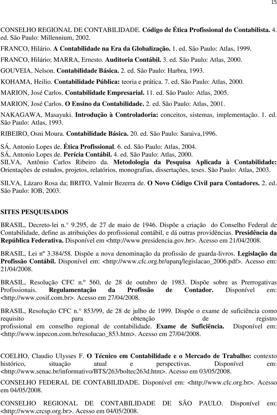 Contabilidade Pública: teoria e prática. 7. ed. São Paulo: Atlas, 2000. MARION, José Carlos. Contabilidade Empresarial. 11. ed. São Paulo: Atlas, 2005. MARION, José Carlos. O Ensino da Contabilidade.