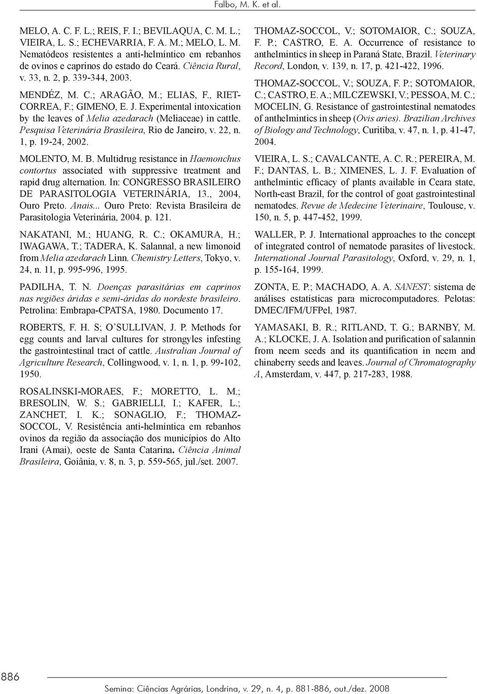 Pesquisa Veterinária Brasileira, Rio de Janeiro, v. 22, n. 1, p. 19-24, 2002. MOLENTO, M. B. Multidrug resistance in Haemonchus contortus associated with suppressive treatment and rapid drug alternation.