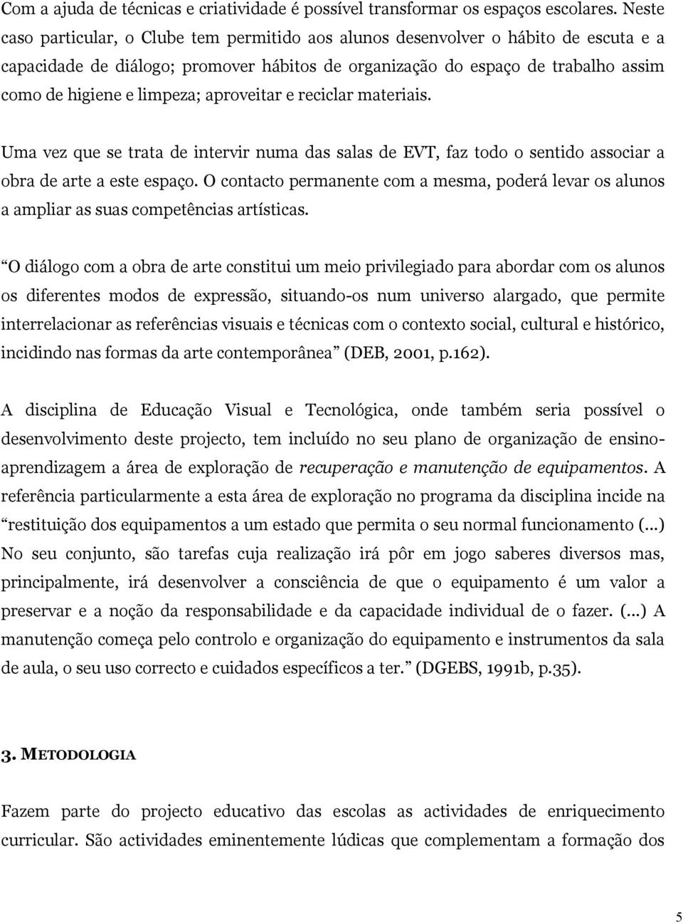 limpeza; aproveitar e reciclar materiais. Uma vez que se trata de intervir numa das salas de EVT, faz todo o sentido associar a obra de arte a este espaço.