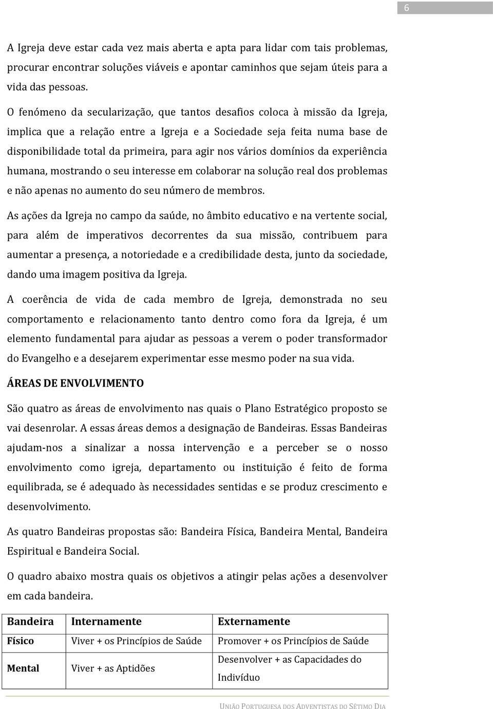 vários domínios da experiência humana, mostrando o seu interesse em colaborar na solução real dos problemas e não apenas no aumento do seu número de membros.