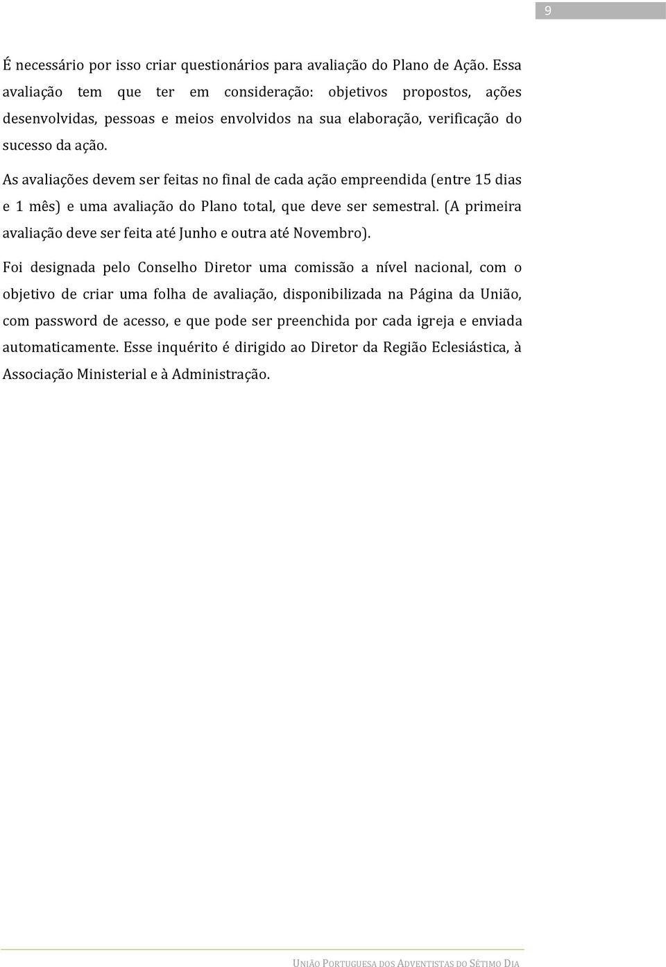 As avaliações devem ser feitas no final de cada ação empreendida (entre 15 dias e 1 mês) e uma avaliação do Plano total, que deve ser semestral.