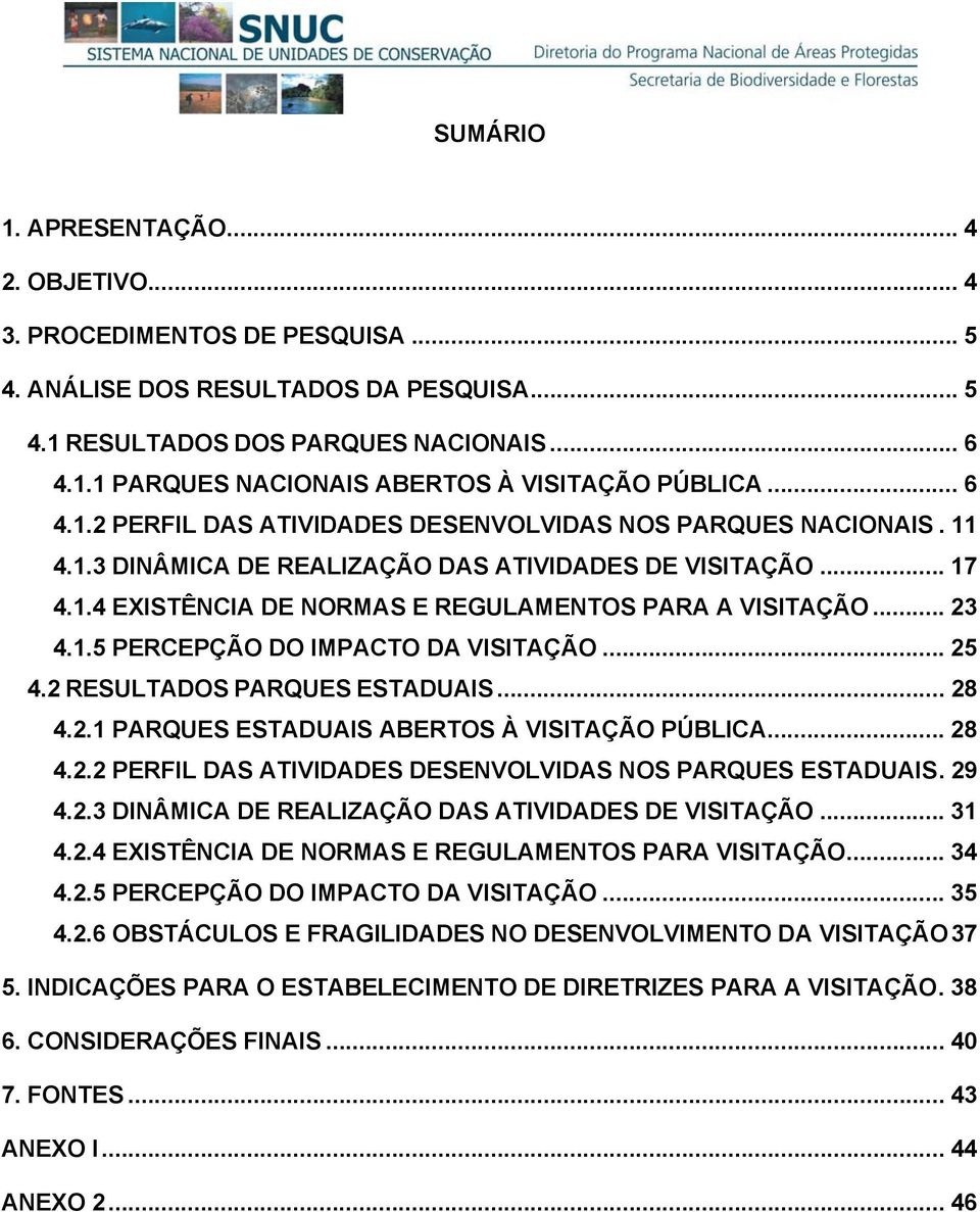 .. 23 4.1.5 PERCEPÇÃO DO IMPACTO DA VISITAÇÃO... 25 4.2 RESULTADOS PARQUES ESTADUAIS... 28 4.2.1 PARQUES ESTADUAIS ABERTOS À VISITAÇÃO PÚBLICA... 28 4.2.2 PERFIL DAS ATIVIDADES DESENVOLVIDAS NOS PARQUES ESTADUAIS.