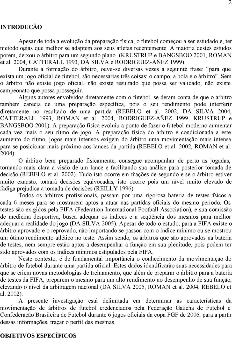 Durante a formação do árbitro, ouve-se diversas vezes a seguinte frase: para que exista um jogo oficial de futebol, são necessárias três coisas: o campo, a bola e o árbitro.