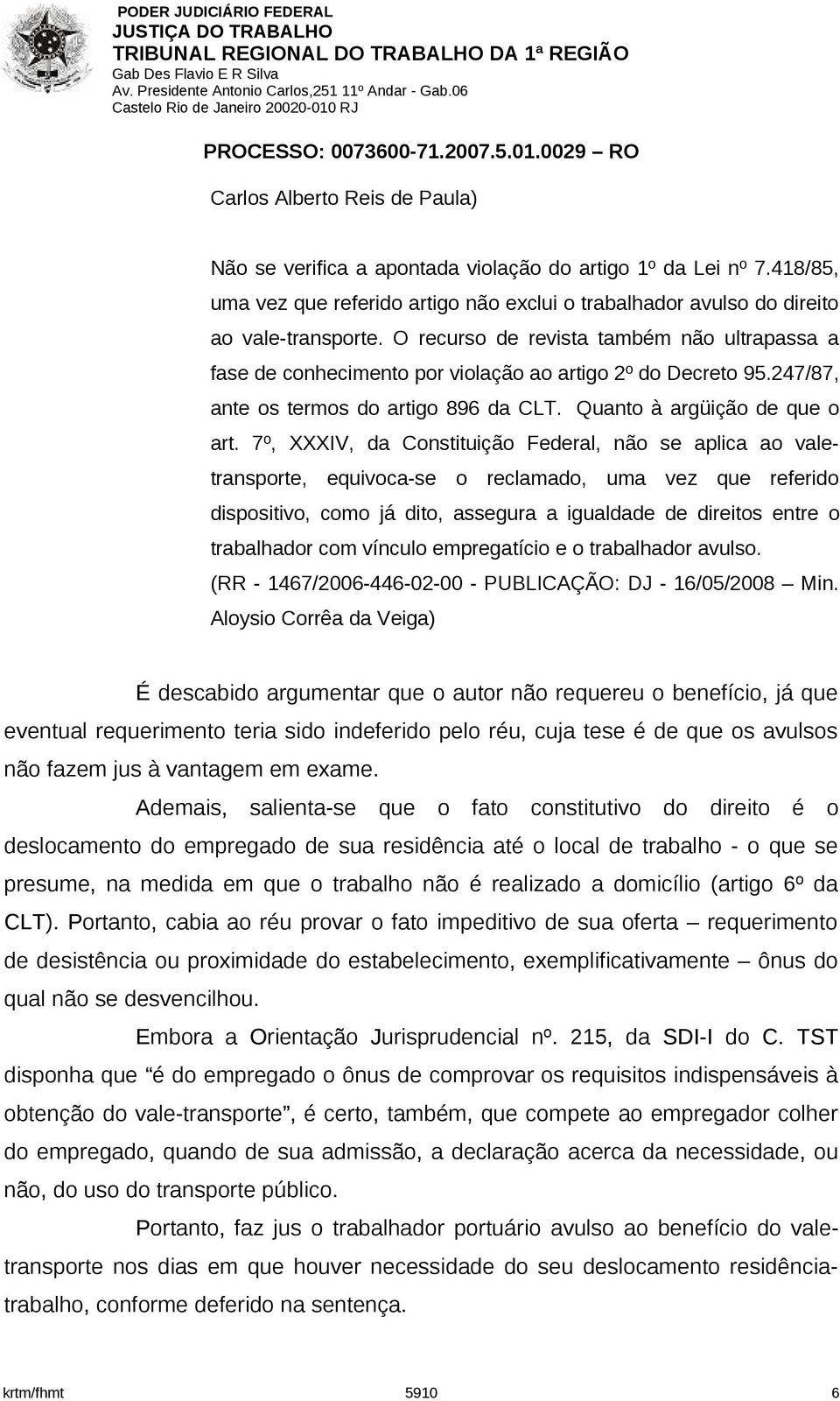 7º, XXXIV, da Constituição Federal, não se aplica ao valetransporte, equivoca-se o reclamado, uma vez que referido dispositivo, como já dito, assegura a igualdade de direitos entre o trabalhador com