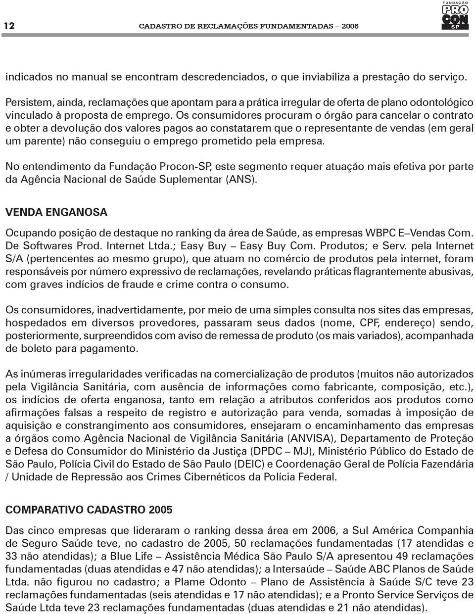 Os consumidores procuram o órgão para cancelar o contrato e obter a devolução dos valores pagos ao constatarem que o representante de vendas (em geral um parente) não conseguiu o emprego prometido