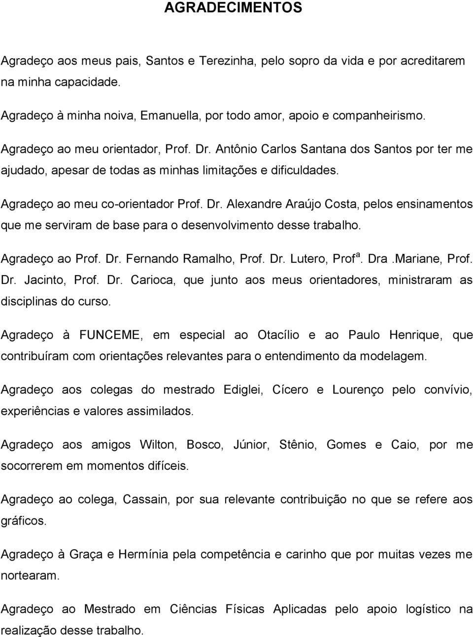 Agradeço ao Prof. Dr. Fernando Ramalho, Prof. Dr. Lutero, Prof a. Dra.Mariane, Prof. Dr. Jacinto, Prof. Dr. Carioca, que junto aos meus orientadores, ministraram as disciplinas do curso.