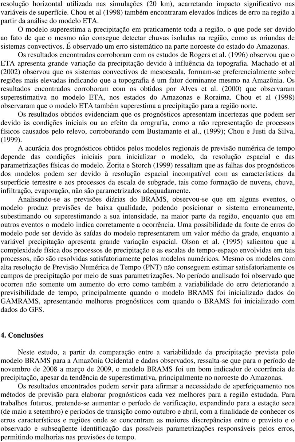 O modelo superestima a precipitação em praticamente toda a região, o que pode ser devido ao fato de que o mesmo não consegue detectar chuvas isoladas na região, como as oriundas de sistemas