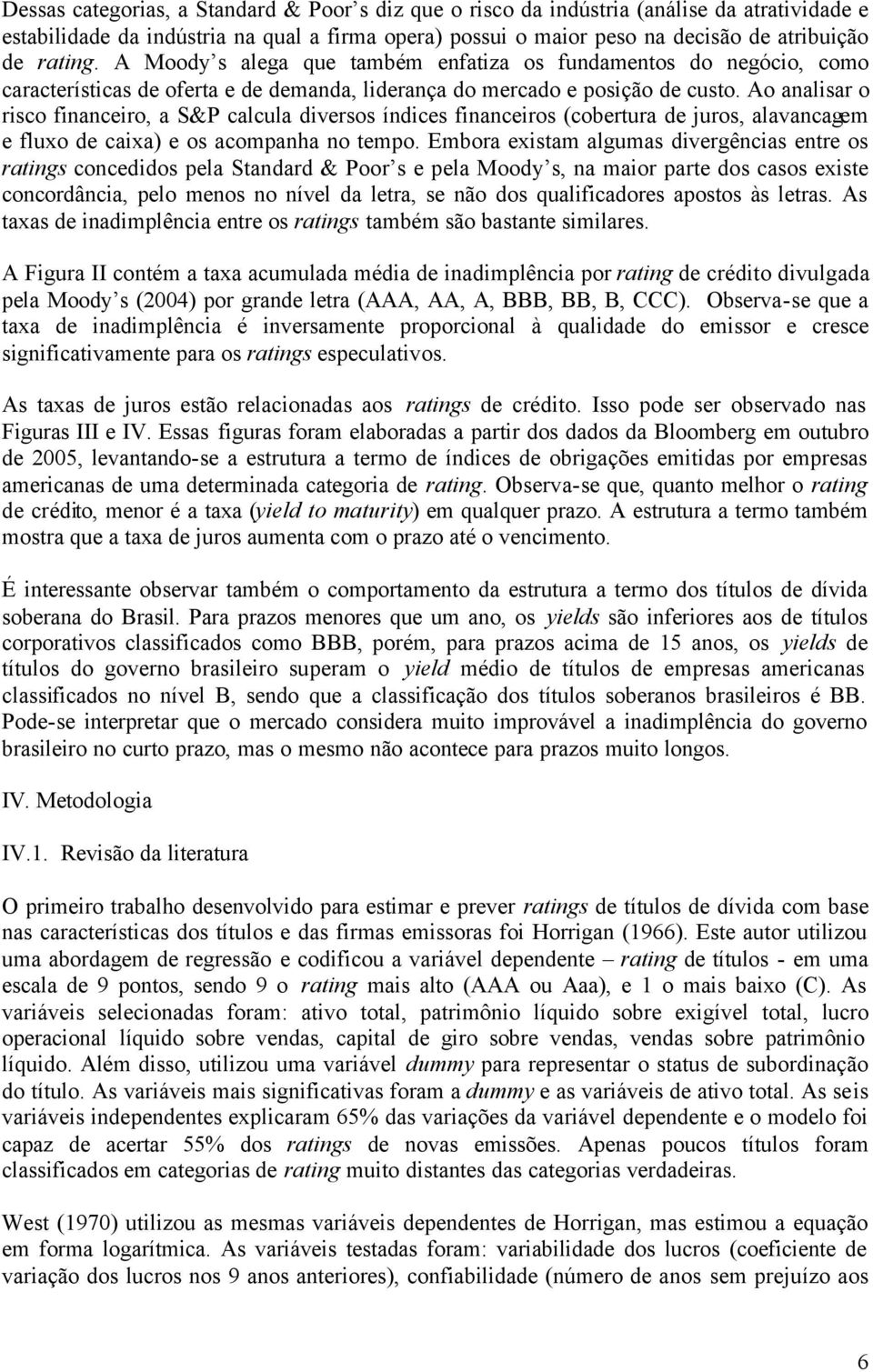 Ao analisar o risco financeiro, a S&P calcula diversos índices financeiros (cobertura de uros, alavancagem e fluxo de caixa) e os acompanha no tempo.