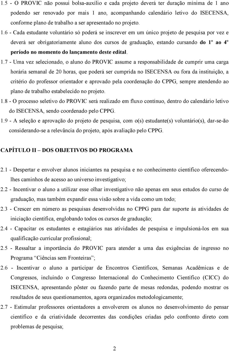 6 - Cada estudante voluntário só poderá se inscrever em um único projeto de pesquisa por vez e deverá ser obrigatoriamente aluno dos cursos de graduação, estando cursando do 1º ao 4º período no