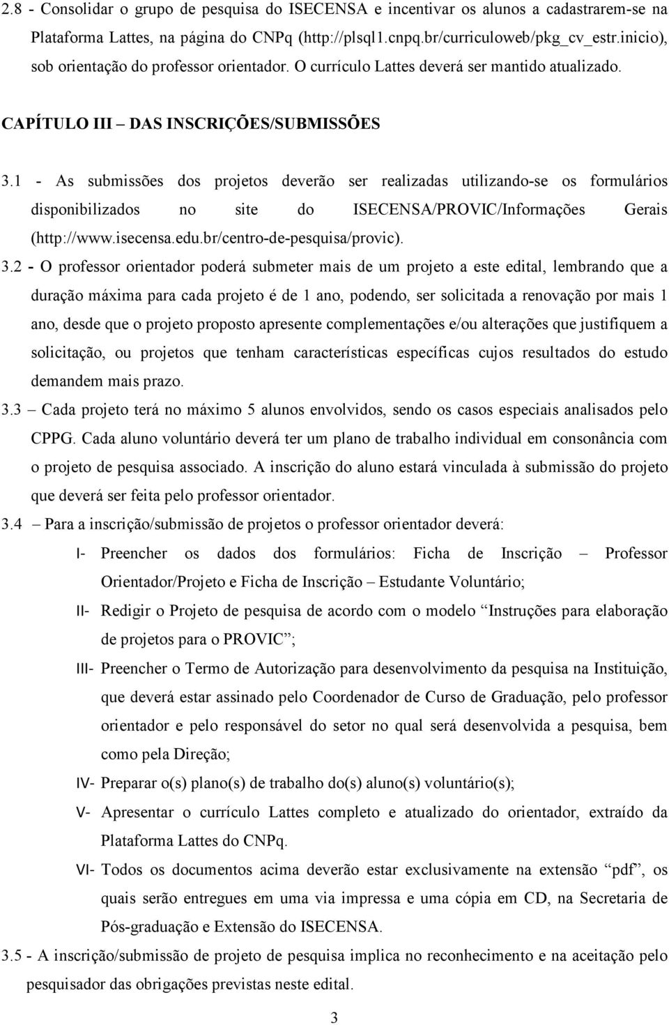 1 - As submissões dos projetos deverão ser realizadas utilizando-se os formulários disponibilizados no site do ISECENSA/PROVIC/Informações Gerais (http://www.isecensa.edu.