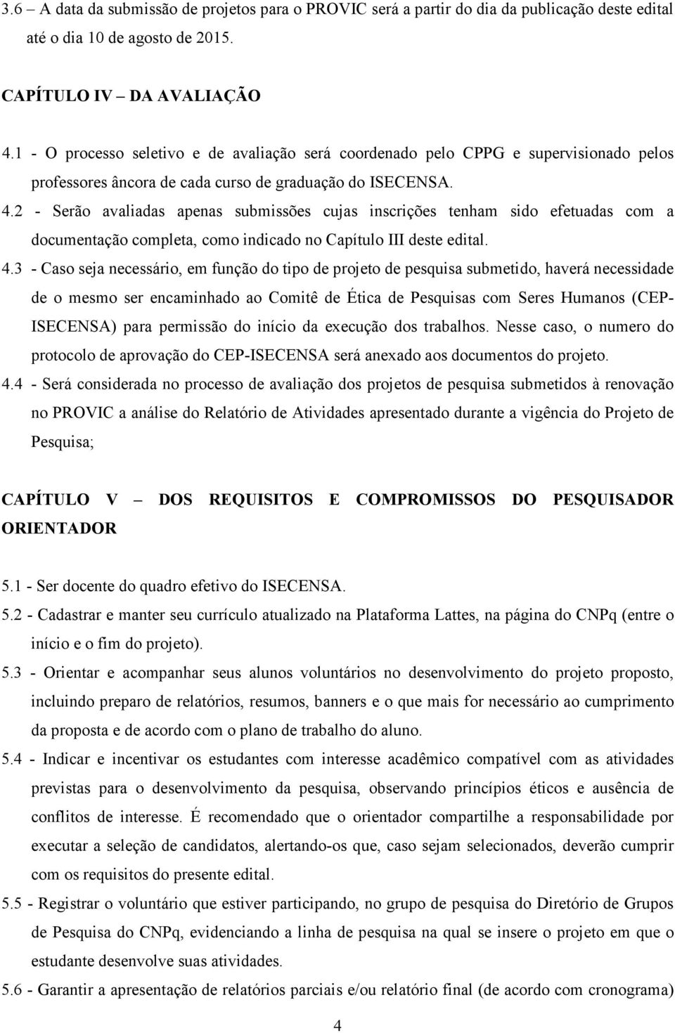 2 - Serão avaliadas apenas submissões cujas inscrições tenham sido efetuadas com a documentação completa, como indicado no Capítulo III deste edital. 4.