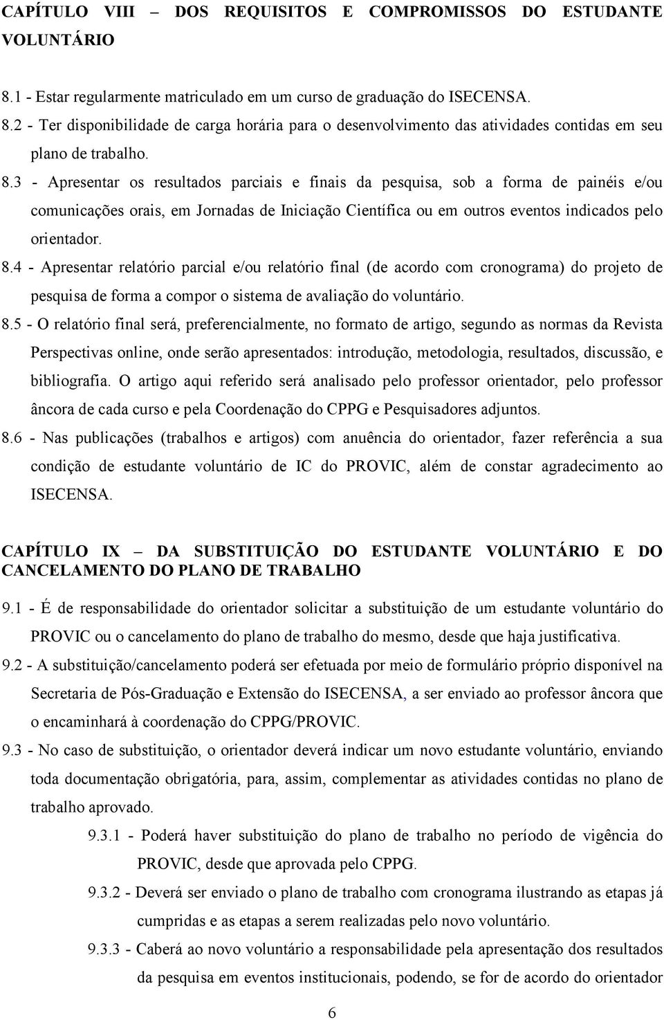 4 - Apresentar relatório parcial e/ou relatório final (de acordo com cronograma) do projeto de pesquisa de forma a compor o sistema de avaliação do voluntário. 8.