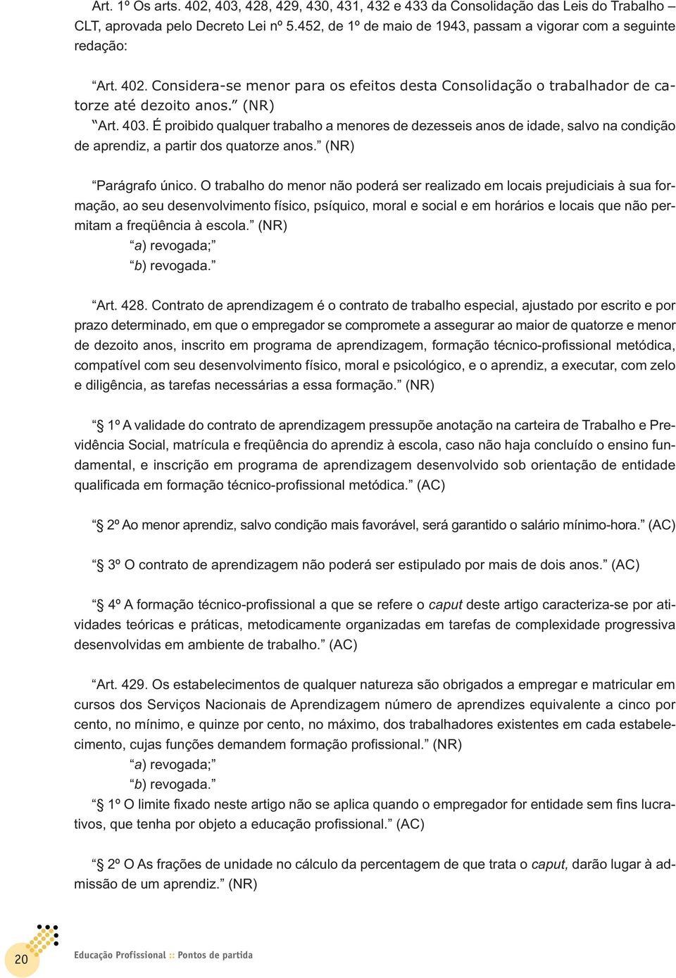 É proibido qualquer trabalho a menores de dezesseis anos de idade, salvo na condição de aprendiz, a partir dos quatorze anos. (NR) Parágrafo único.