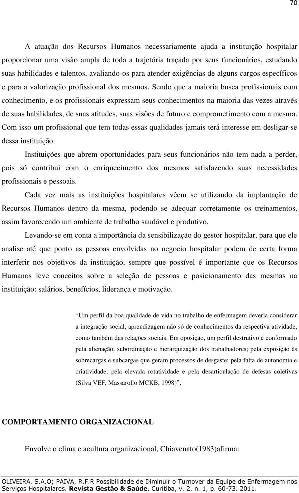 Sendo que a maioria busca profissionais com conhecimento, e os profissionais expressam seus conhecimentos na maioria das vezes através de suas habilidades, de suas atitudes, suas visões de futuro e