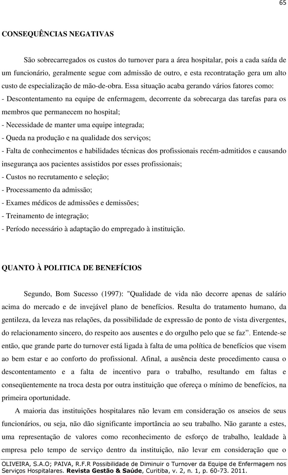 Essa situação acaba gerando vários fatores como: - Descontentamento na equipe de enfermagem, decorrente da sobrecarga das tarefas para os membros que permanecem no hospital; - Necessidade de manter