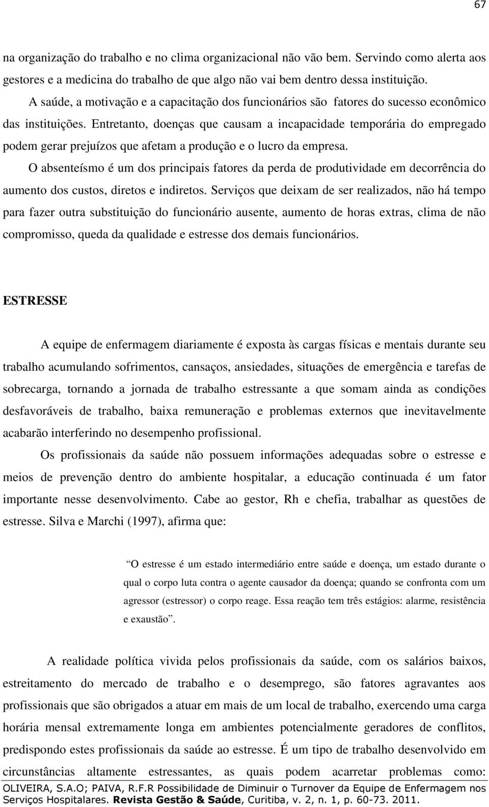 Entretanto, doenças que causam a incapacidade temporária do empregado podem gerar prejuízos que afetam a produção e o lucro da empresa.