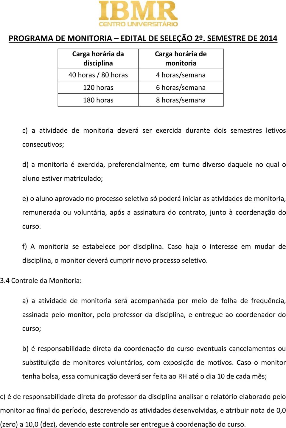 iniciar as atividades de monitoria, remunerada ou voluntária, após a assinatura do contrato, junto à coordenação do curso. f) A monitoria se estabelece por disciplina.