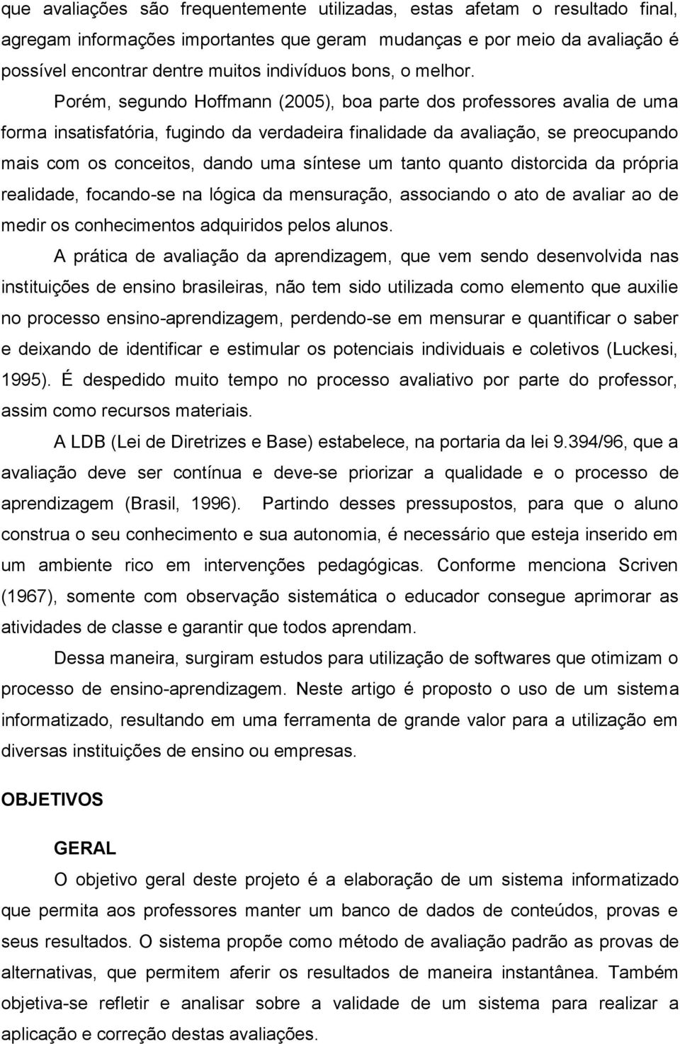 Porém, segundo Hoffmann (2005), boa parte dos professores avalia de uma forma insatisfatória, fugindo da verdadeira finalidade da avaliação, se preocupando mais com os conceitos, dando uma síntese um