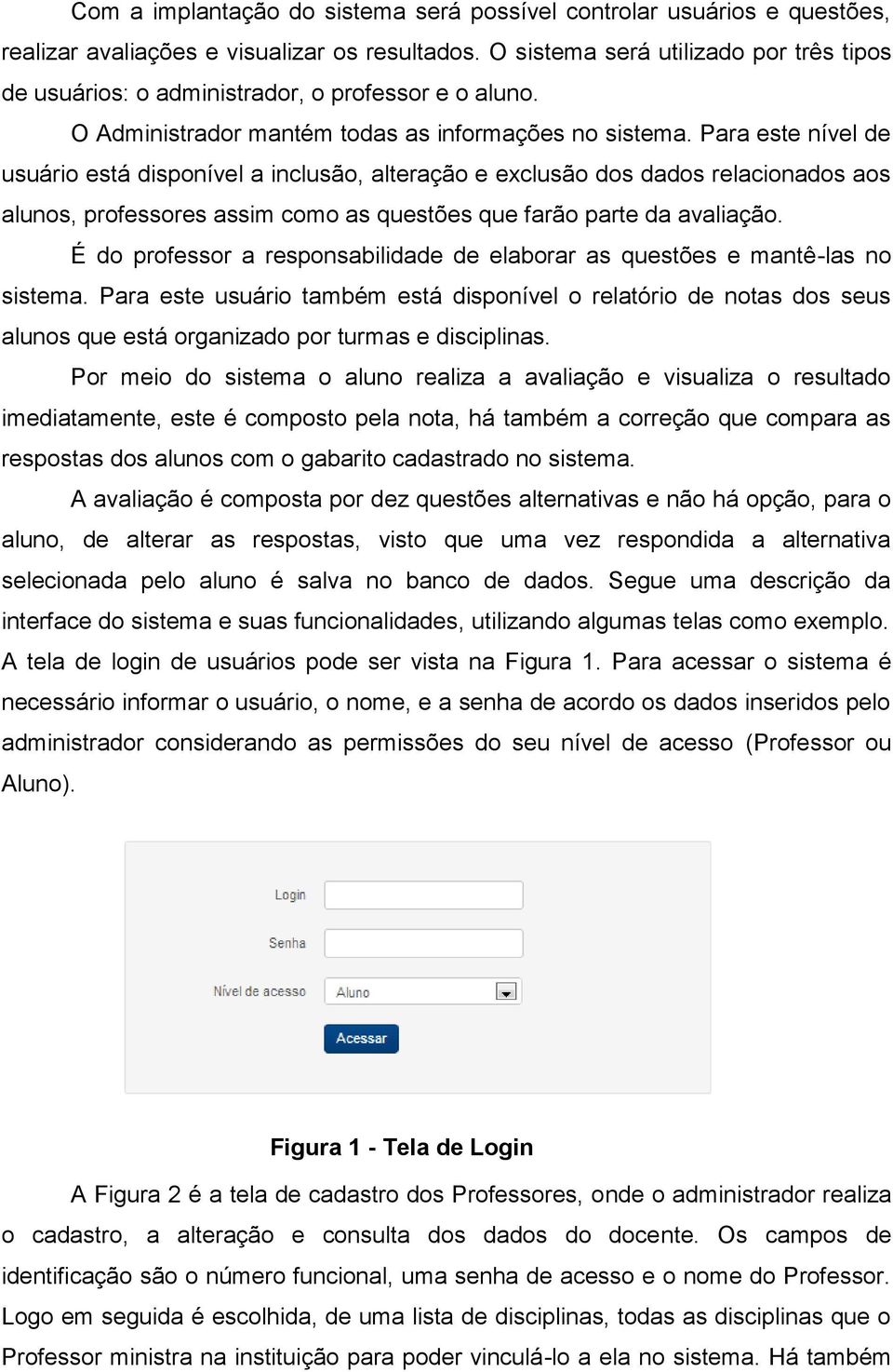 Para este nível de usuário está disponível a inclusão, alteração e exclusão dos dados relacionados aos alunos, professores assim como as questões que farão parte da avaliação.