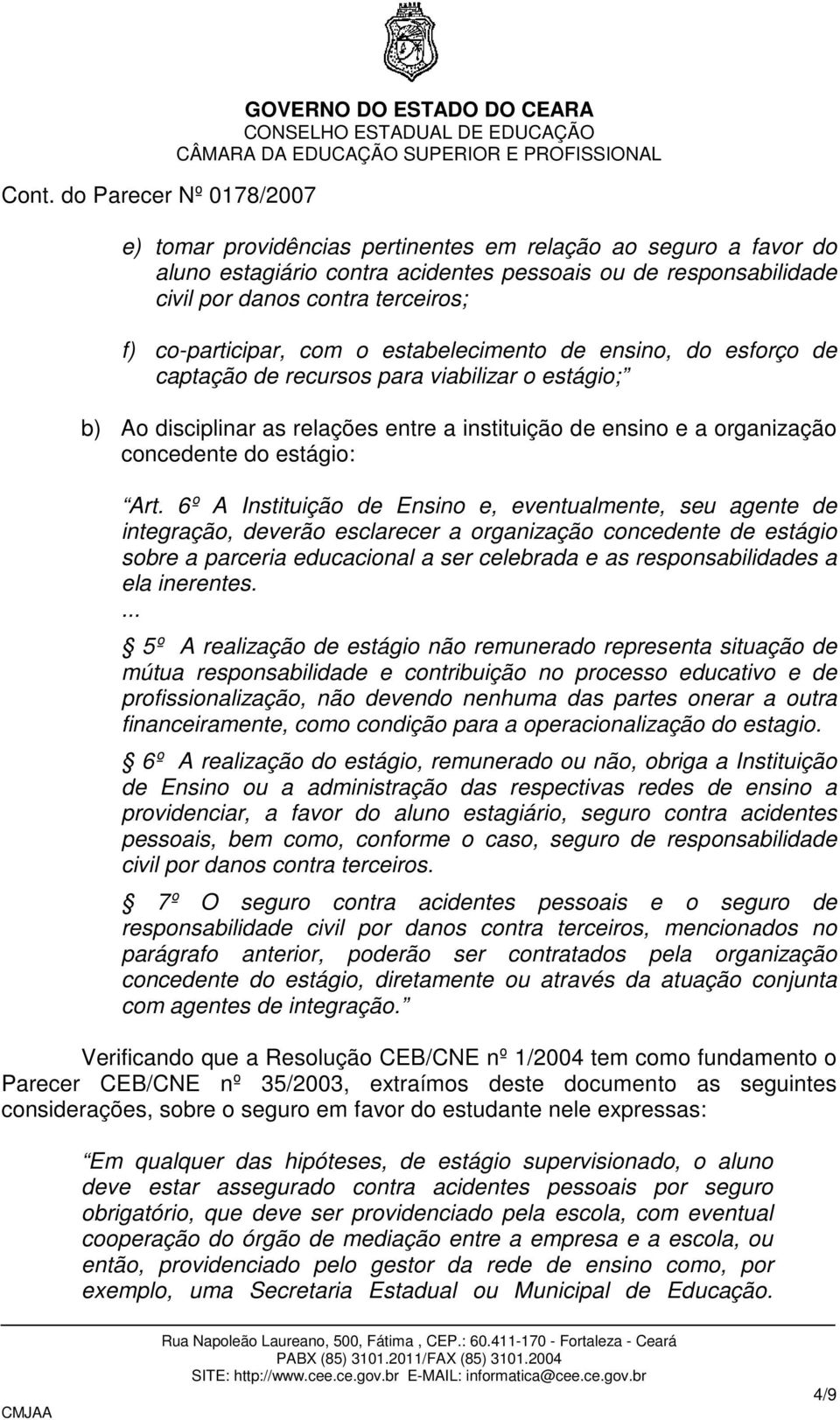 6º A Instituição de Ensino e, eventualmente, seu agente de integração, deverão esclarecer a organização concedente de estágio sobre a parceria educacional a ser celebrada e as responsabilidades a ela