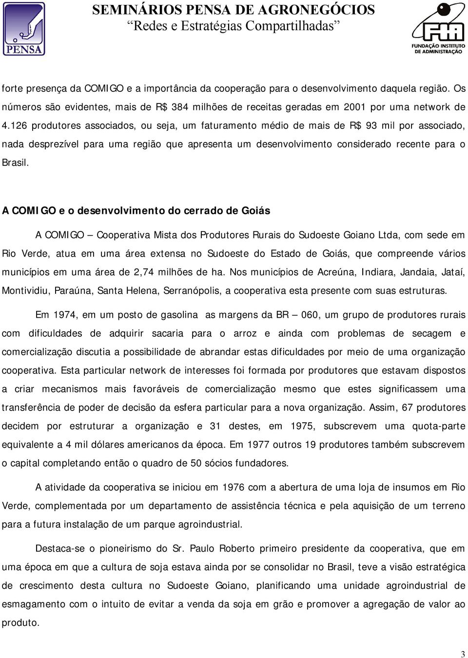 A COMIGO e o desenvolvimento do cerrado de Goiás A COMIGO Cooperativa Mista dos Produtores Rurais do Sudoeste Goiano Ltda, com sede em Rio Verde, atua em uma área extensa no Sudoeste do Estado de