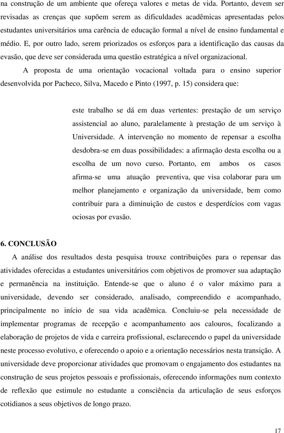 E, por outro lado, serem priorizados os esforços para a identificação das causas da evasão, que deve ser considerada uma questão estratégica a nível organizacional.