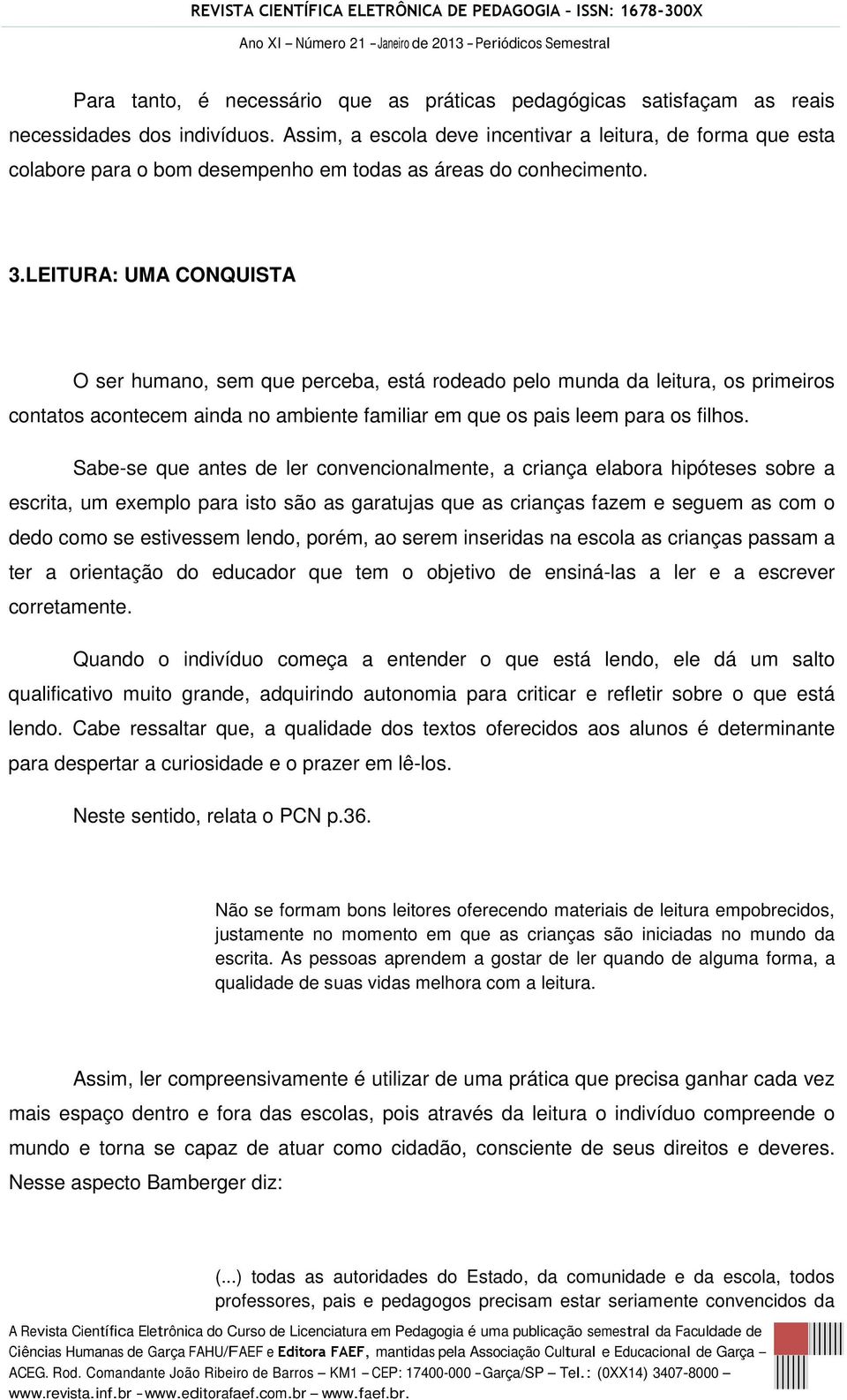 LEITURA: UMA CONQUISTA O ser humano, sem que perceba, está rodeado pelo munda da leitura, os primeiros contatos acontecem ainda no ambiente familiar em que os pais leem para os filhos.