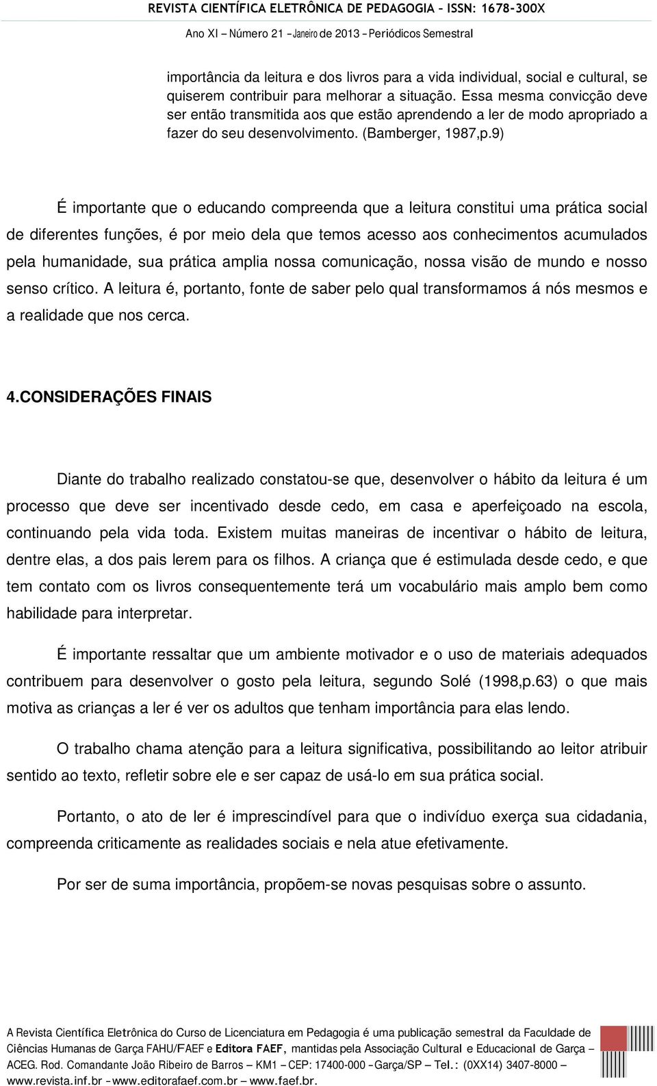 9) É importante que o educando compreenda que a leitura constitui uma prática social de diferentes funções, é por meio dela que temos acesso aos conhecimentos acumulados pela humanidade, sua prática