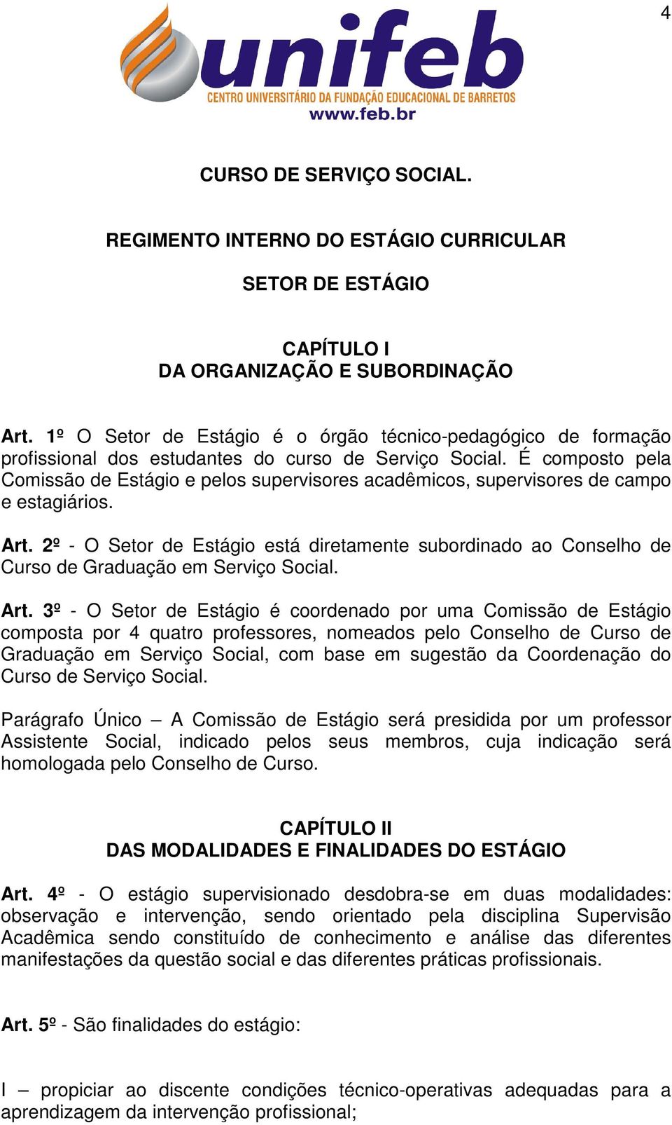 É composto pela Comissão de Estágio e pelos supervisores acadêmicos, supervisores de campo e estagiários. Art.