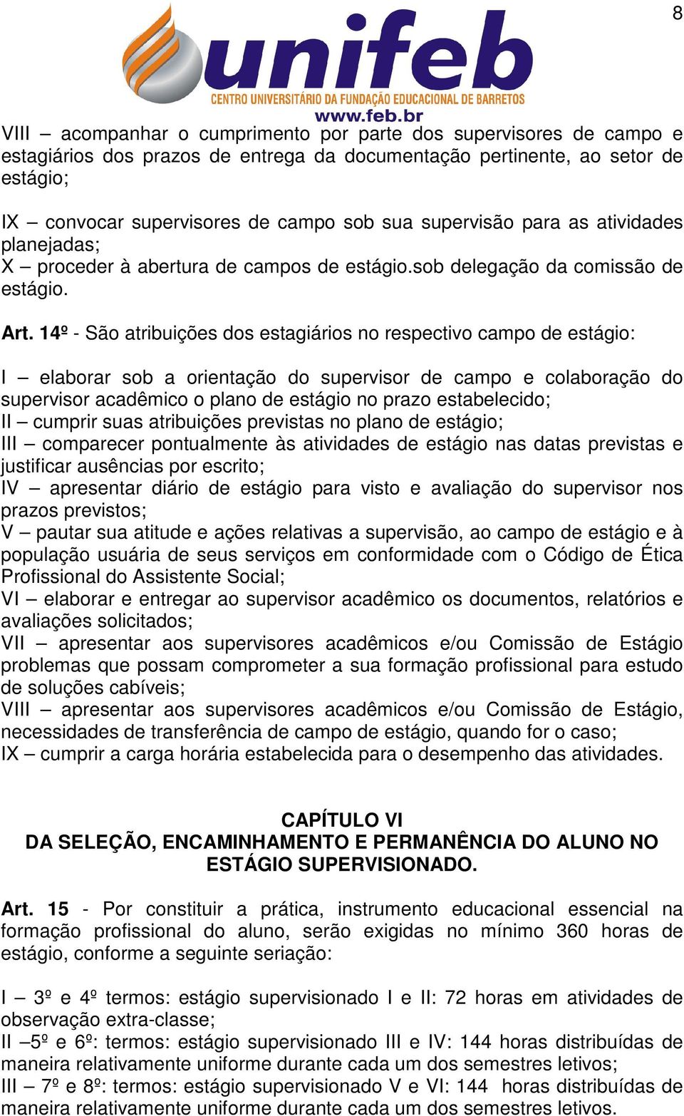 14º - São atribuições dos estagiários no respectivo campo de estágio: I elaborar sob a orientação do supervisor de campo e colaboração do supervisor acadêmico o plano de estágio no prazo