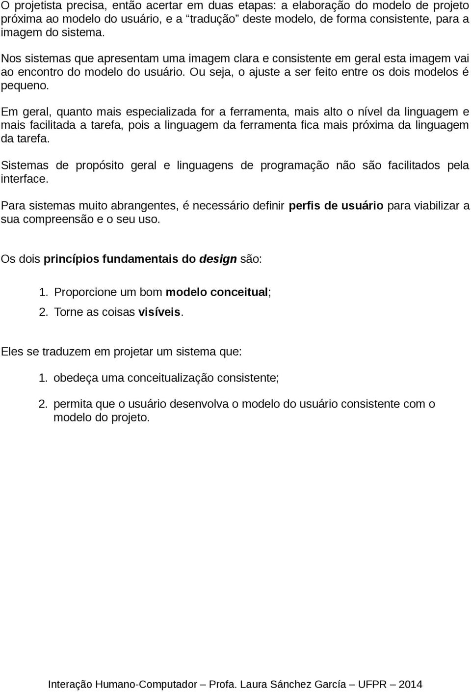 Em geral, quanto mais especializada for a ferramenta, mais alto o nível da linguagem e mais facilitada a tarefa, pois a linguagem da ferramenta fica mais próxima da linguagem da tarefa.