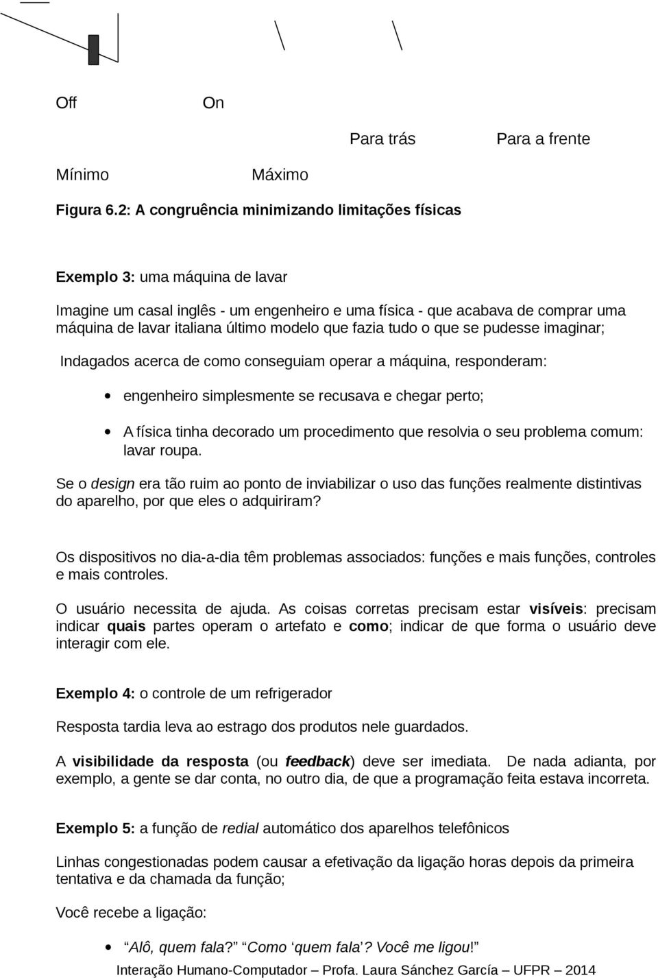 modelo que fazia tudo o que se pudesse imaginar; Indagados acerca de como conseguiam operar a máquina, responderam: engenheiro simplesmente se recusava e chegar perto; A física tinha decorado um