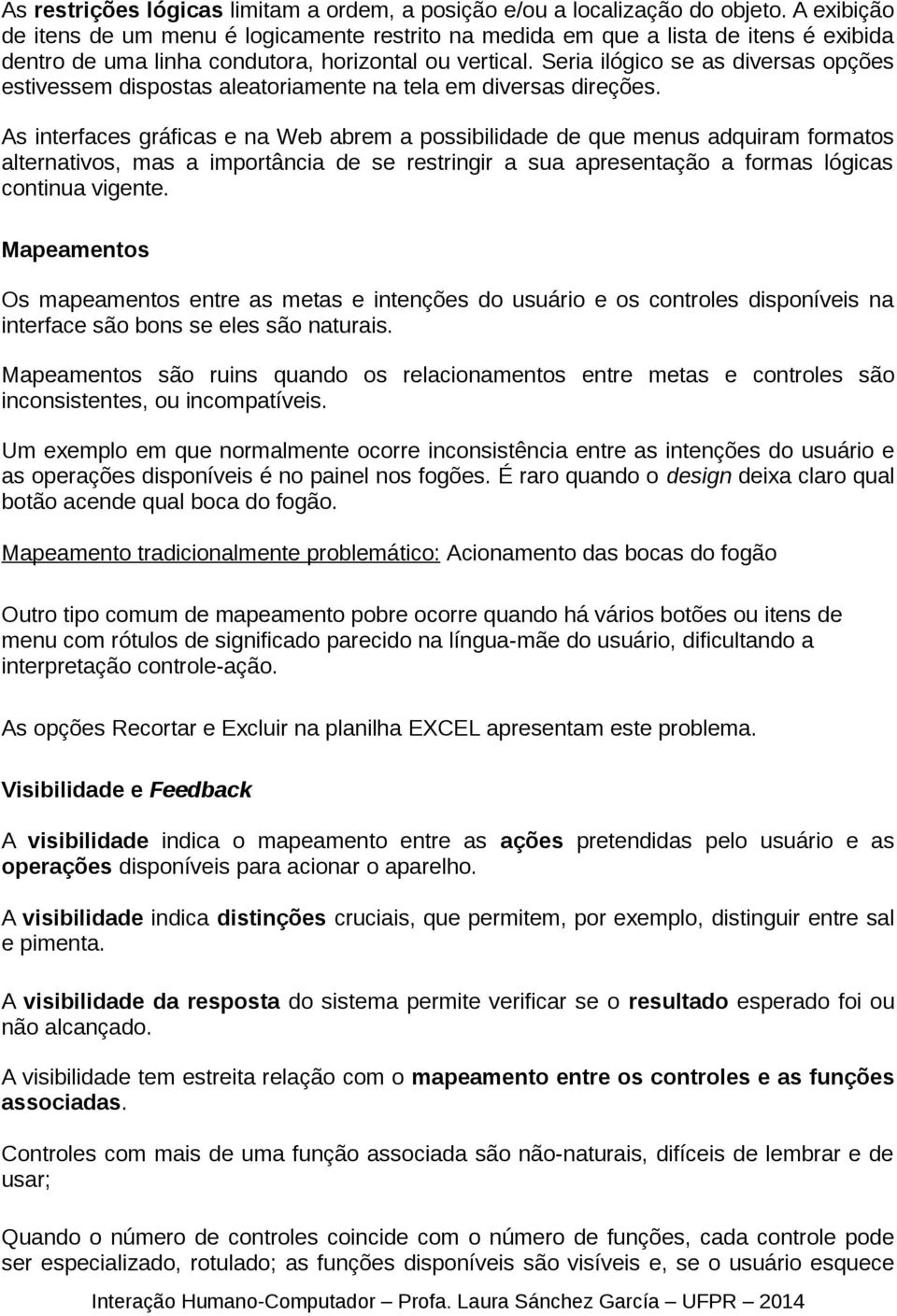 Seria ilógico se as diversas opções estivessem dispostas aleatoriamente na tela em diversas direções.