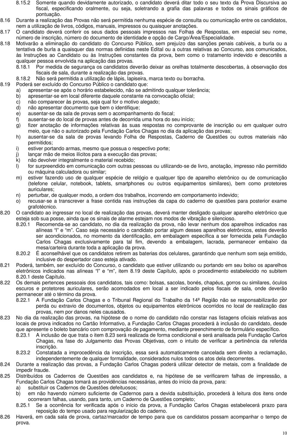 16 Durante a realização das Provas não será permitida nenhuma espécie de consulta ou comunicação entre os candidatos, nem a utilização de livros, códigos, manuais, impressos ou quaisquer anotações. 8.