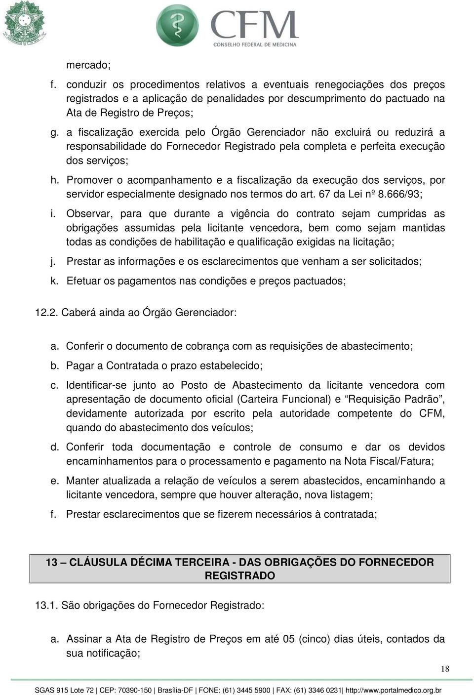 Promover o acompanhamento e a fiscalização da execução dos serviços, por servidor especialmente designado nos termos do art. 67 da Lei nº 8.666/93; i.