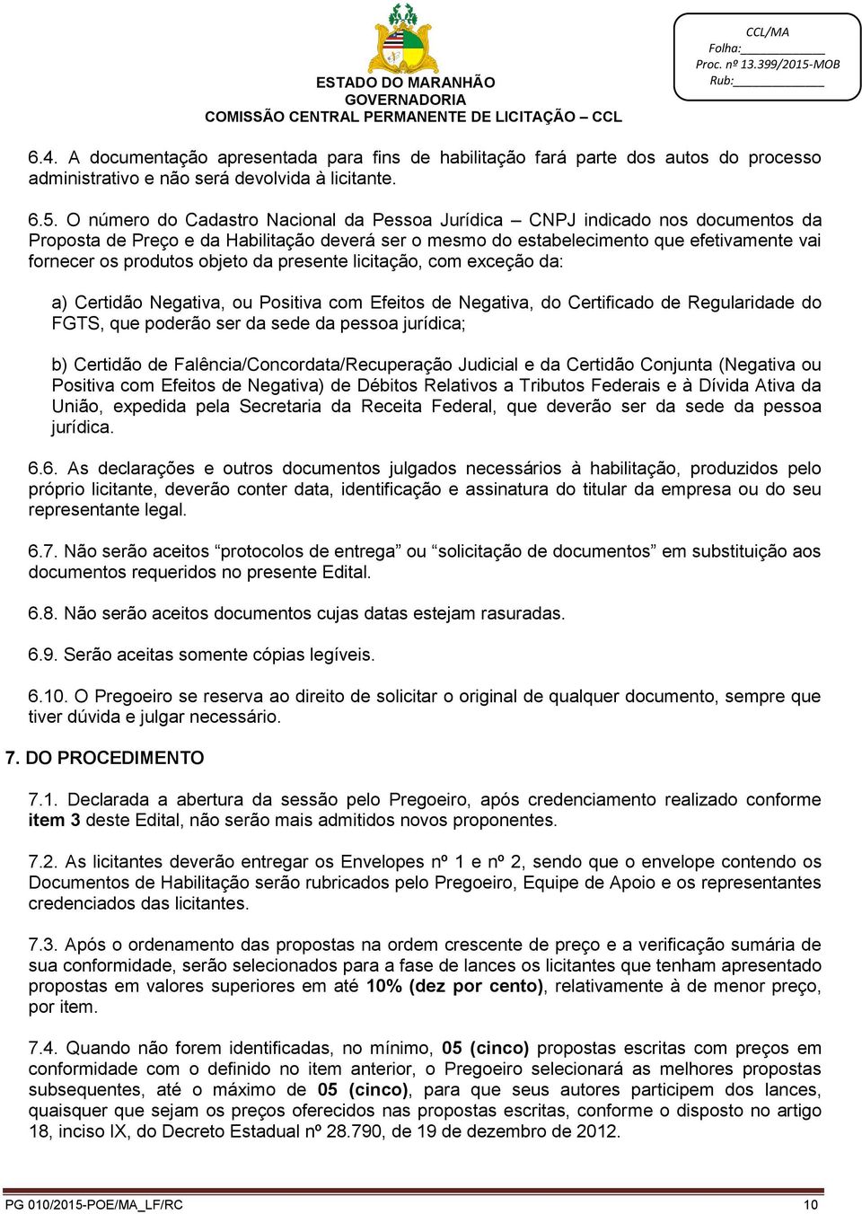 objeto da presente licitação, com exceção da: a) Certidão Negativa, ou Positiva com Efeitos de Negativa, do Certificado de Regularidade do FGTS, que poderão ser da sede da pessoa jurídica; b)