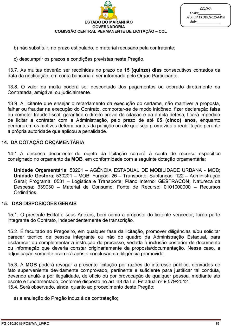 O valor da multa poderá ser descontado dos pagamentos ou cobrado diretamente da Contratada, amigável ou judicialmente. 13.9.