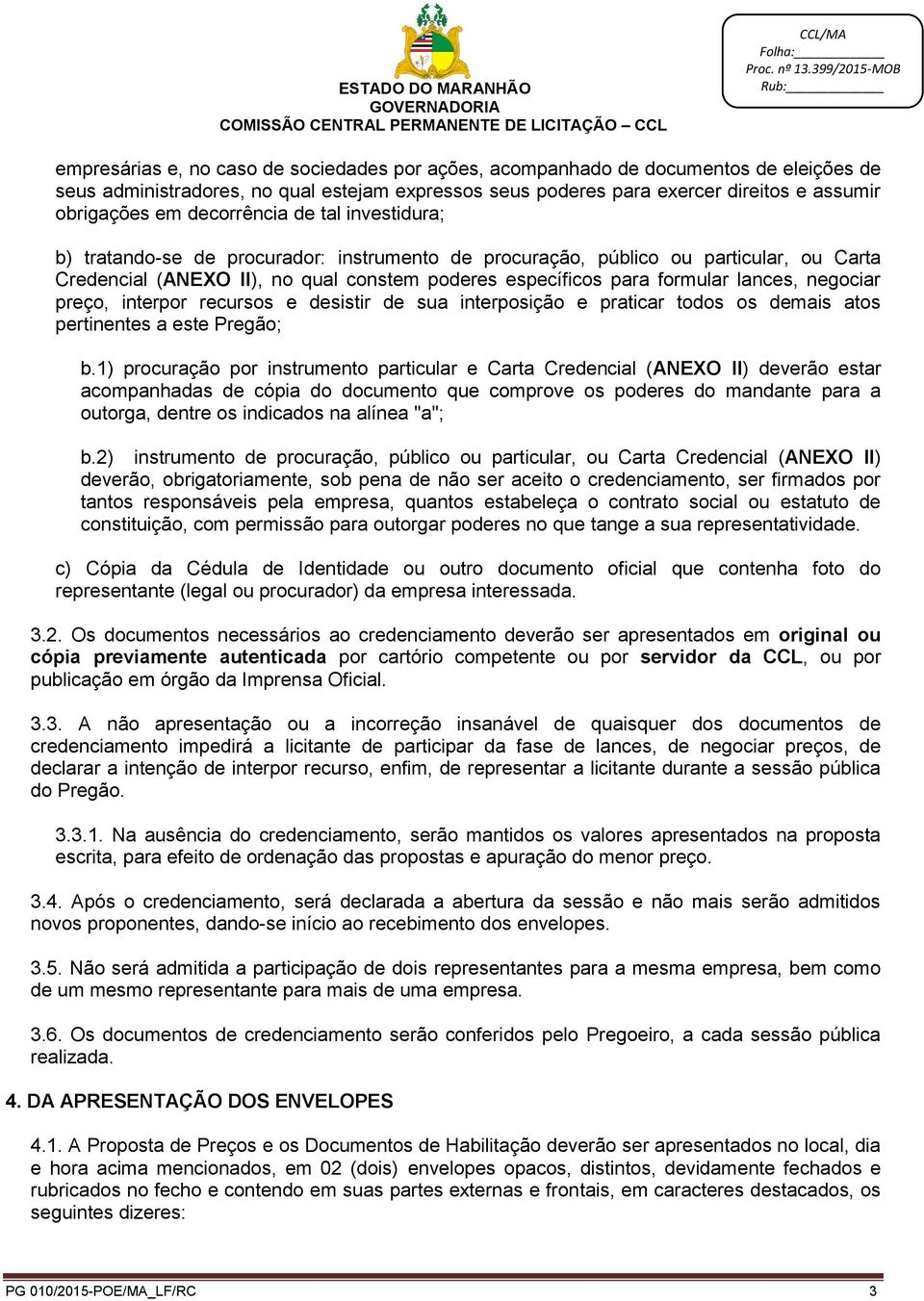 lances, negociar preço, interpor recursos e desistir de sua interposição e praticar todos os demais atos pertinentes a este Pregão; b.