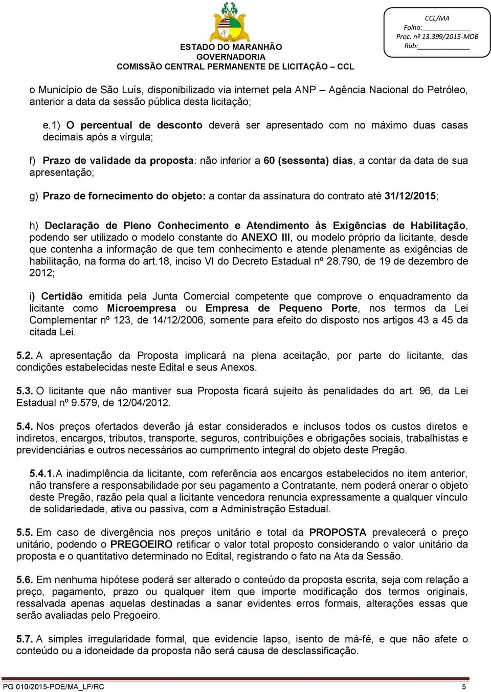 apresentação; g) Prazo de fornecimento do objeto: a contar da assinatura do contrato até 31/12/2015; h) Declaração de Pleno Conhecimento e Atendimento às Exigências de Habilitação, podendo ser