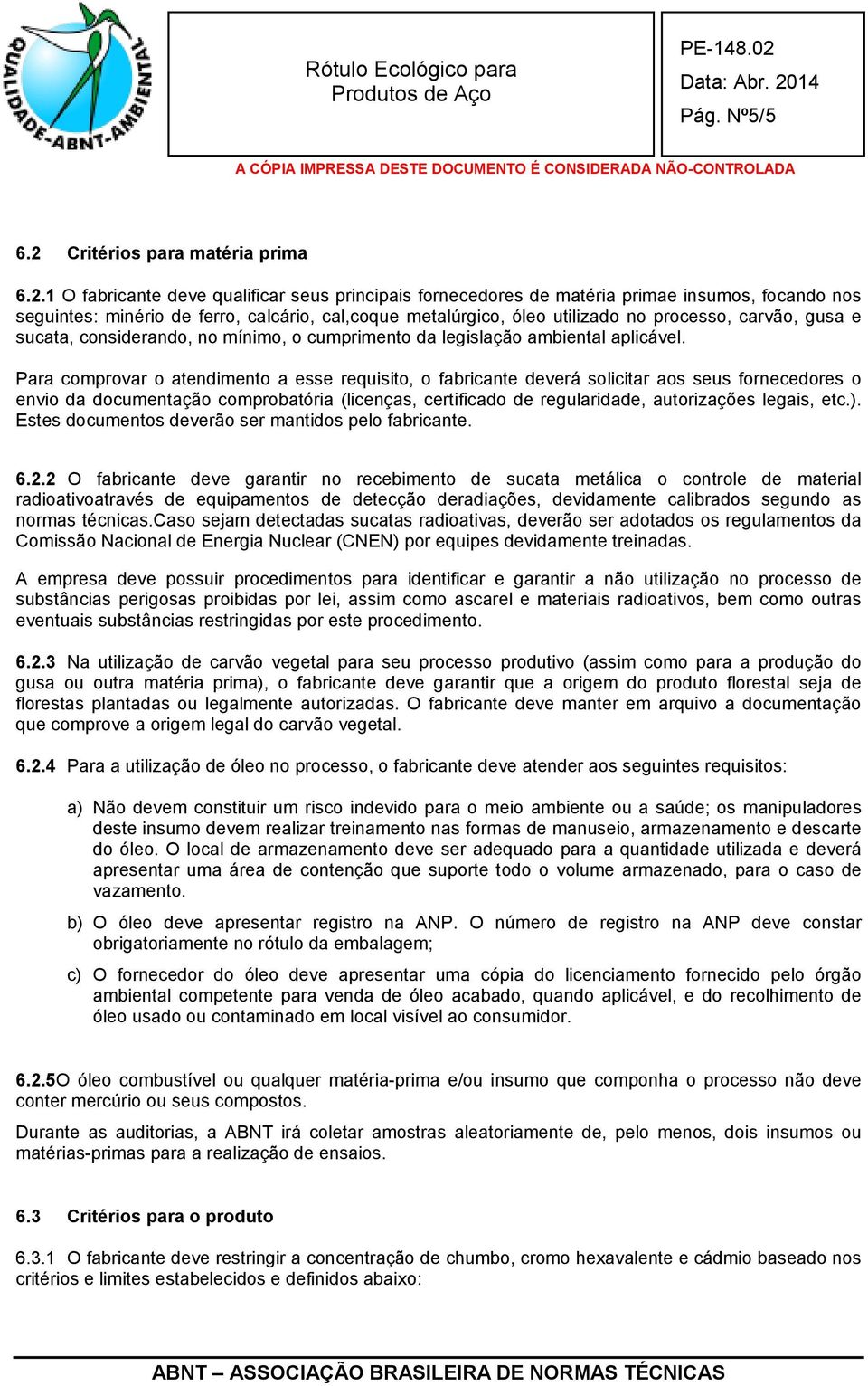 1 O fabricante deve qualificar seus principais fornecedores de matéria primae insumos, focando nos seguintes: minério de ferro, calcário, cal,coque metalúrgico, óleo utilizado no processo, carvão,